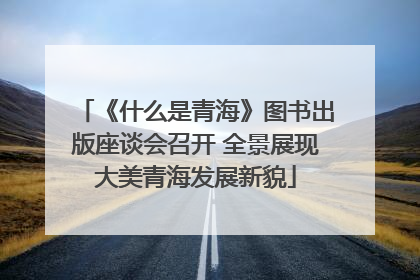 《什么是青海》图书出版座谈会召开 全景展现大美青海发展新貌