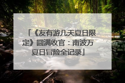《友有游几天夏日限定》圆满收官：南波万夏日冒险全记录