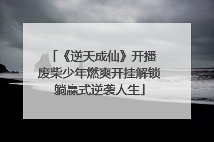 《逆天成仙》开播 废柴少年燃爽开挂解锁躺赢式逆袭人生