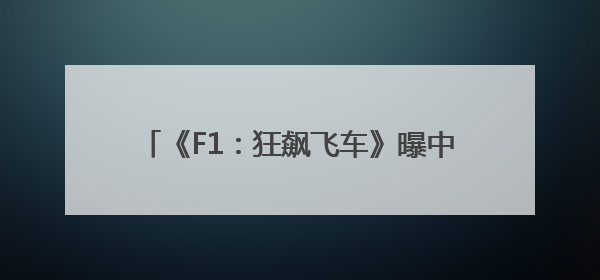 《F1：狂飙飞车》曝中国独家预告海报 布拉德・皮特携顶级大片燃爆暑期