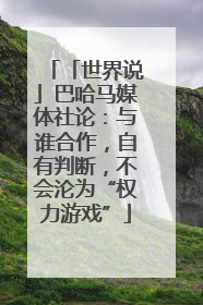 「世界说」巴哈马媒体社论：与谁合作，自有判断，不会沦为“权力游戏”