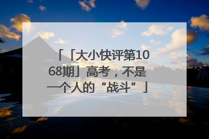 「大小快评第1068期」高考，不是一个人的“战斗”