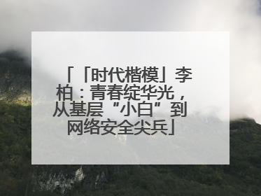 「时代楷模」李柏：青春绽华光，从基层“小白”到网络安全尖兵