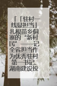 「驻村一线显担当」扎根苗乡侗寨的“新村民”——记全省担当作为优秀驻村第一书记、湖南建设投资集团李磊
