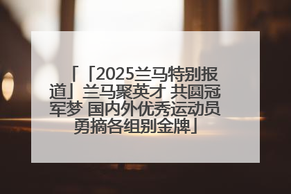 「2025兰马特别报道」兰马聚英才 共圆冠军梦 国内外优秀运动员勇摘各组别金牌