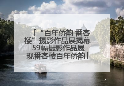 “百年侨韵·番客楼”摄影作品展揭幕 59幅摄影作品展现番客楼百年侨韵
