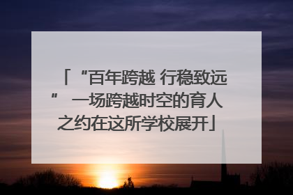 “百年跨越 行稳致远” 一场跨越时空的育人之约在这所学校展开