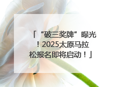 “破三奖牌”曝光！2025太原马拉松报名即将启动！