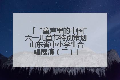 “童声里的中国”六一儿童节特别策划 山东省中小学生合唱展演（二）