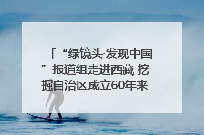 “绿镜头·发现中国”报道组走进西藏 挖掘自治区成立60年来生动气象故事