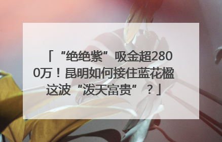 “绝绝紫”吸金超2800万！昆明如何接住蓝花楹这波“泼天富贵”？