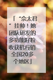 “佘太君”挂帅！她团队研发的多功能籽粒收获机行销全国20多个地区