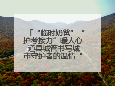 “临时奶爸”“护考接力”暖人心 道县城管书写城市守护者的温情“答卷”