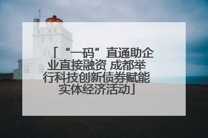 “一码”直通助企业直接融资 成都举行科技创新债券赋能实体经济活动