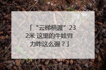 “云梯横渡”232米 这里的牛娃臂力咋这么强？