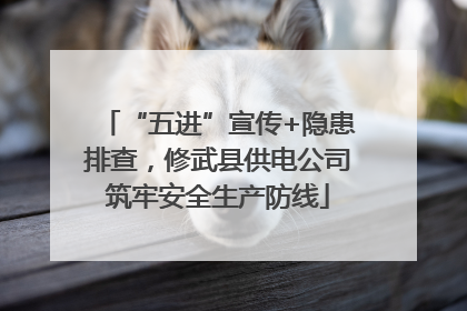 “五进”宣传+隐患排查，修武县供电公司筑牢安全生产防线