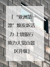 “亚洲第一漂”焕发新活力 上饶银行助力大觉山景区升级