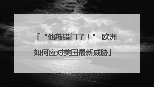 “他敲错门了！” 欧洲如何应对美国最新威胁
