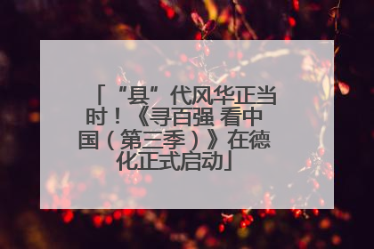 “县”代风华正当时！《寻百强 看中国（第三季）》在德化正式启动