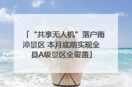 “共享无人机”落户南漳景区 本月底前实现全县A级景区全覆盖