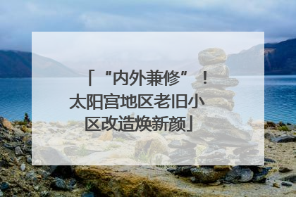 “内外兼修”！太阳宫地区老旧小区改造焕新颜