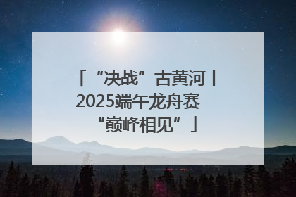 “决战”古黄河丨2025端午龙舟赛“巅峰相见”