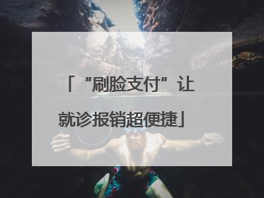 “刷脸支付”让就诊报销超便捷