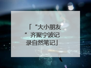 “大小朋友”齐聚宁波记录自然笔记