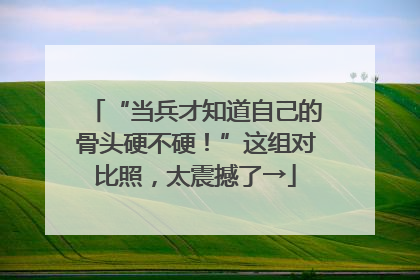 “当兵才知道自己的骨头硬不硬！”这组对比照，太震撼了→