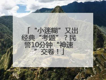 “小迷糊”又出经典“考题”？民警10分钟“神速”交卷！