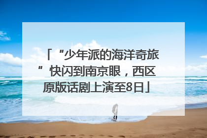 “少年派的海洋奇旅”快闪到南京眼，西区原版话剧上演至8日