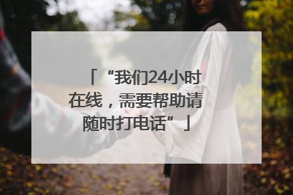 “我们24小时在线，需要帮助请随时打电话”