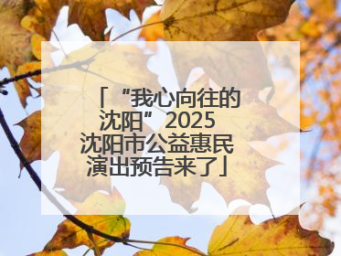 “我心向往的沈阳”2025沈阳市公益惠民演出预告来了