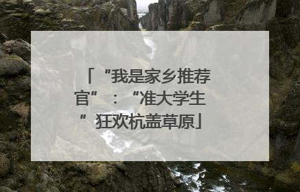 “我是家乡推荐官”：“准大学生”狂欢杭盖草原