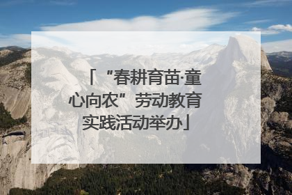 “春耕育苗·童心向农”劳动教育实践活动举办
