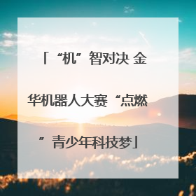 “机”智对决 金华机器人大赛“点燃”青少年科技梦