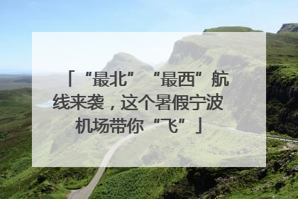 “最北”“最西”航线来袭，这个暑假宁波机场带你“飞”