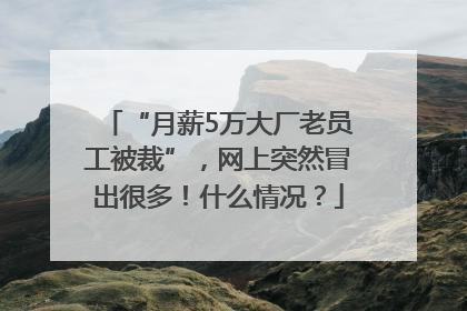 “月薪5万大厂老员工被裁”，网上突然冒出很多！什么情况？