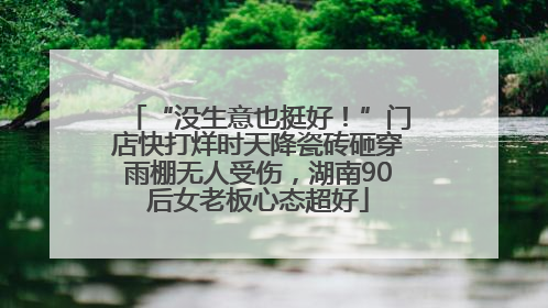 “没生意也挺好！”门店快打烊时天降瓷砖砸穿雨棚无人受伤，湖南90后女老板心态超好
