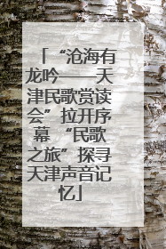 “沧海有龙吟——天津民歌赏读会”拉开序幕 “民歌之旅”探寻天津声音记忆