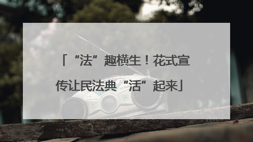 “法”趣横生！花式宣传让民法典“活”起来
