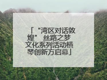 “湾区对话敦煌” 丝路之梦文化系列活动横琴创新方启幕