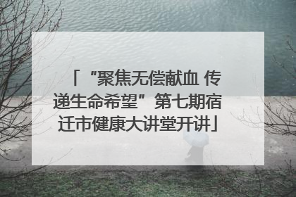 “聚焦无偿献血 传递生命希望”第七期宿迁市健康大讲堂开讲
