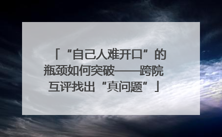 “自己人难开口”的瓶颈如何突破——跨院互评找出“真问题”