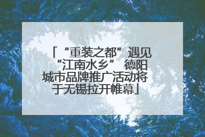 “重装之都”遇见“江南水乡” 德阳城市品牌推广活动将于无锡拉开帷幕
