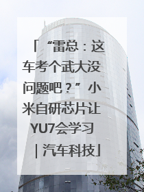 “雷总：这车考个武大没问题吧？”小米自研芯片让YU7会学习｜汽车科技