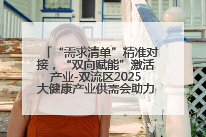 “需求清单”精准对接，“双向赋能”激活产业-双流区2025大健康产业供需会助力企业“满园”发展