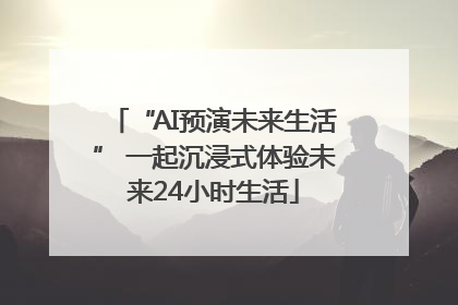“AI预演未来生活” 一起沉浸式体验未来24小时生活