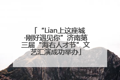 “Lian上这座城·刚好遇见你”济南第三届“海右人才节”文艺汇演成功举办