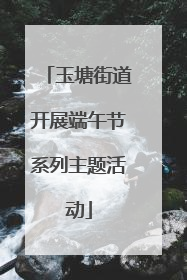 玉塘街道开展端午节系列主题活动